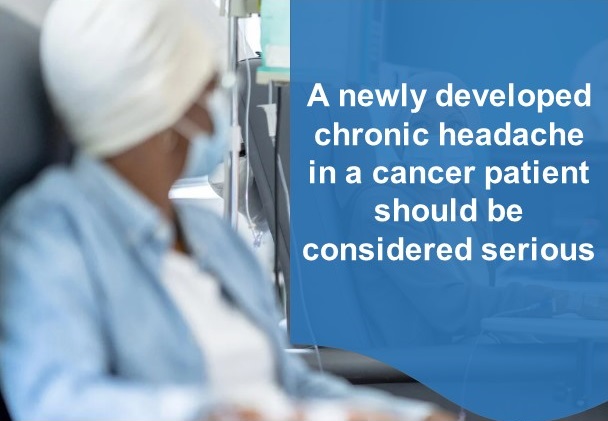 A new chronic headache developing in a cancer patient is serious